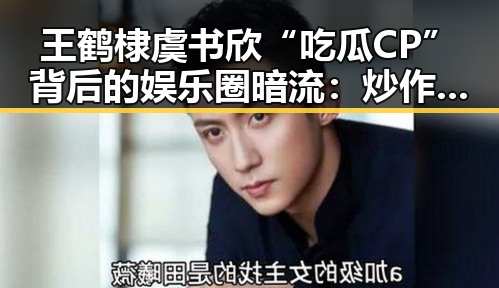王鹤棣虞书欣“吃瓜CP”背后的娱乐圈暗流：炒作还是真情？