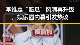 李维嘉“吃瓜”风潮再升级，娱乐圈内幕引发热议