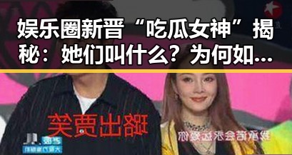 娱乐圈新晋“吃瓜女神”揭秘：她们叫什么？为何如此受关注？