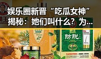 娱乐圈新晋“吃瓜女神”揭秘：她们叫什么？为何如此受关注？