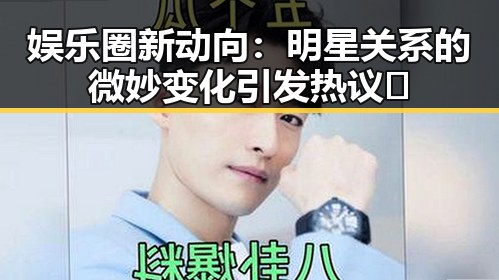 娱乐圈新动向：明星关系的微妙变化引发热议🔥