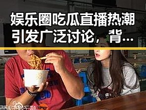 娱乐圈吃瓜直播热潮引发广泛讨论，背后到底隐藏了什么？