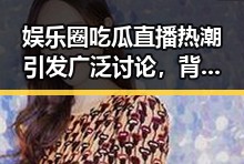 娱乐圈吃瓜直播热潮引发广泛讨论，背后到底隐藏了什么？