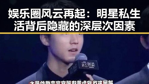 娱乐圈风云再起：明星私生活背后隐藏的深层次因素